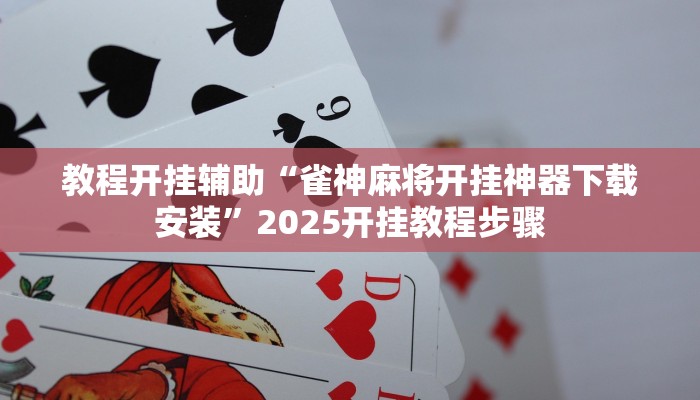 教程开挂辅助“雀神麻将开挂神器下载安装”2025开挂教程步骤