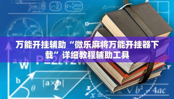 万能开挂辅助“微乐麻将万能开挂器下载”详细教程辅助工具 万能开挂辅助“微乐麻将万能开挂器下载”详细教程辅助工具