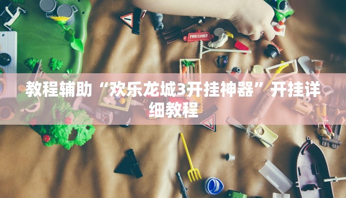 教程辅助“欢乐龙城3开挂神器”开挂详细教程 教程辅助“欢乐龙城3开挂神器”开挂详细教程