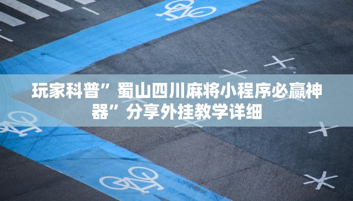 玩家科普”蜀山四川麻将小程序必赢神器”分享外挂教学详细 玩家科普”蜀山四川麻将小程序必赢神器”分享外挂教学详细