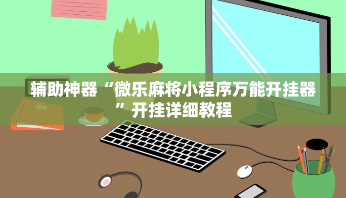 辅助神器“微乐麻将小程序万能开挂器”开挂详细教程