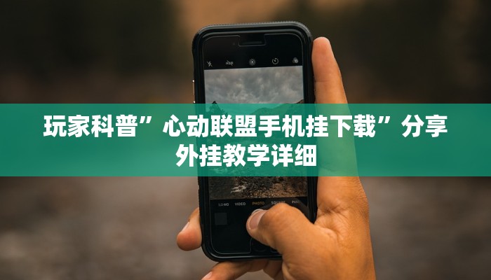 玩家科普”心动联盟手机挂下载”分享外挂教学详细