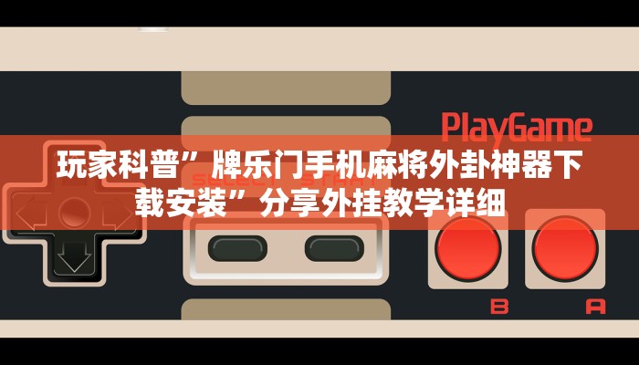 玩家科普”牌乐门手机麻将外卦神器下载安装”分享外挂教学详细 玩家科普”牌乐门手机麻将外卦神器下载安装”分享外挂教学详细