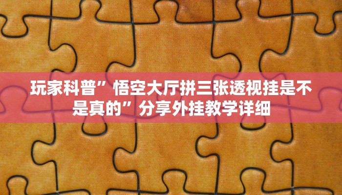 玩家科普”悟空大厅拼三张透视挂是不是真的”分享外挂教学详细