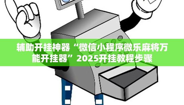辅助开挂神器“微信小程序微乐麻将万能开挂器”2025开挂教程步骤 辅助开挂神器“微信小程序微乐麻将万能开挂器”2025开挂教程步骤