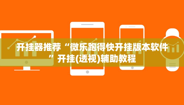 开挂器推荐“微乐跑得快开挂版本软件”开挂(透视)辅助教程 开挂器推荐“微乐跑得快开挂版本软件”开挂(透视)辅助教程