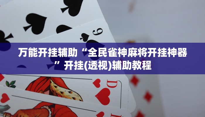 万能开挂辅助“全民雀神麻将开挂神器”开挂(透视)辅助教程
