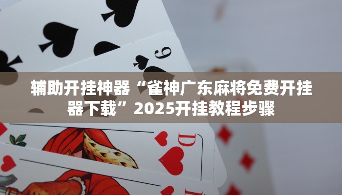辅助开挂神器“雀神广东麻将免费开挂器下载”2025开挂教程步骤