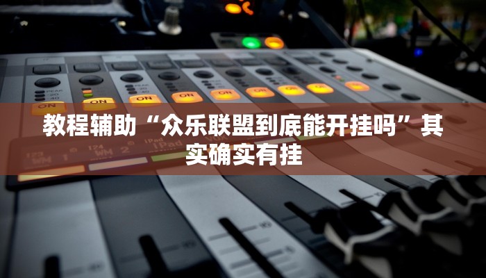 教程辅助“众乐联盟到底能开挂吗”其实确实有挂 教程辅助“众乐联盟到底能开挂吗”其实确实有挂