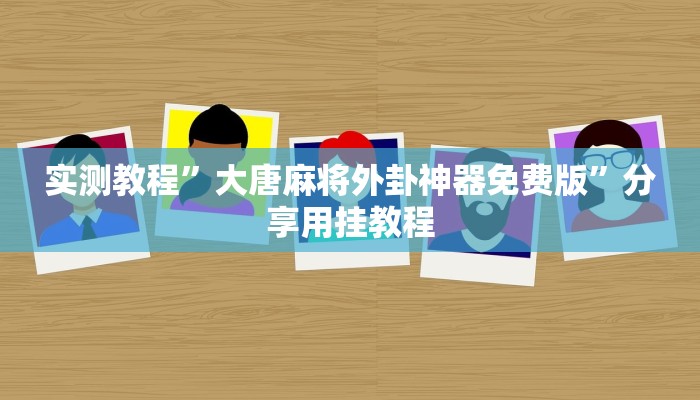 实测教程”大唐麻将外卦神器免费版”分享用挂教程 实测教程”大唐麻将外卦神器免费版”分享用挂教程
