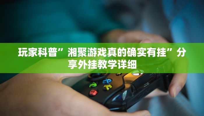 玩家科普”湘聚游戏真的确实有挂”分享外挂教学详细 玩家科普”湘聚游戏真的确实有挂”分享外挂教学详细