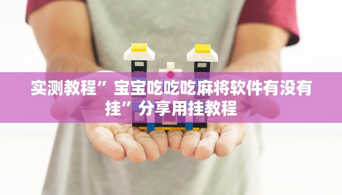实测教程”宝宝吃吃吃麻将软件有没有挂”分享用挂教程 实测教程”宝宝吃吃吃麻将软件有没有挂”分享用挂教程