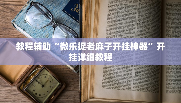 教程辅助“微乐捉老麻子开挂神器”开挂详细教程 教程辅助“微乐捉老麻子开挂神器”开挂详细教程