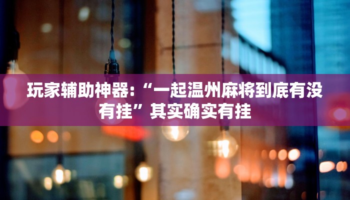 玩家辅助神器:“一起温州麻将到底有没有挂”其实确实有挂