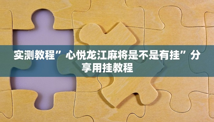 实测教程”心悦龙江麻将是不是有挂”分享用挂教程