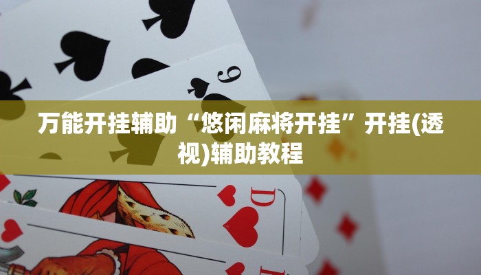 万能开挂辅助“悠闲麻将开挂”开挂(透视)辅助教程