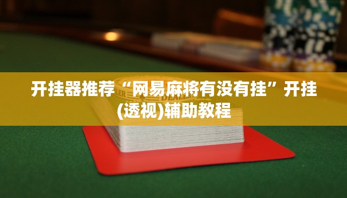 开挂器推荐“网易麻将有没有挂”开挂(透视)辅助教程